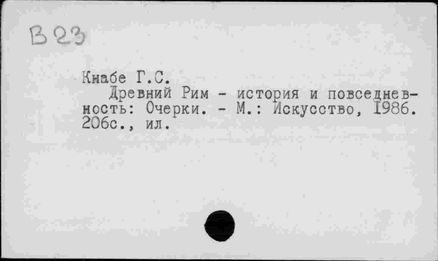 ﻿вол
Кнабе Г.С.
Древний Рим - история и повседневность: Очерки. - М.: Искусство, 1986. 2О6с., ил.